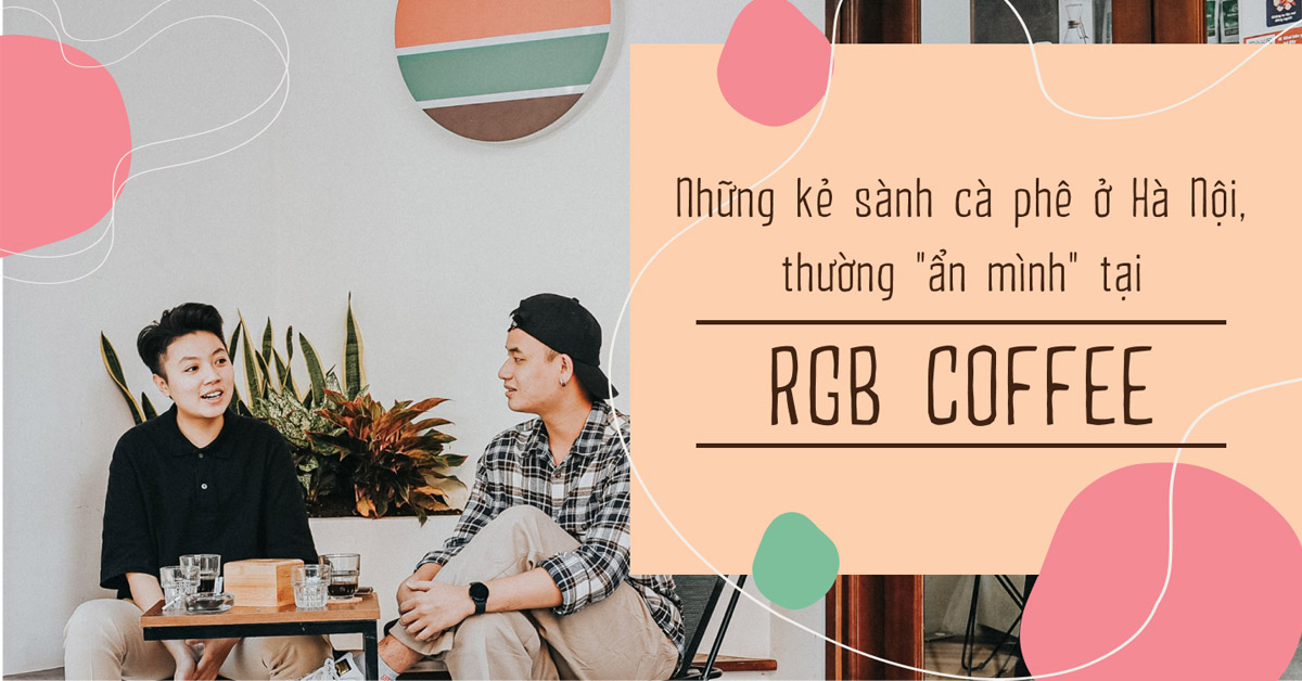 Những kẻ sành cà phê ở Hà Nội, thường “ẩn mình” tại RGB Coffee