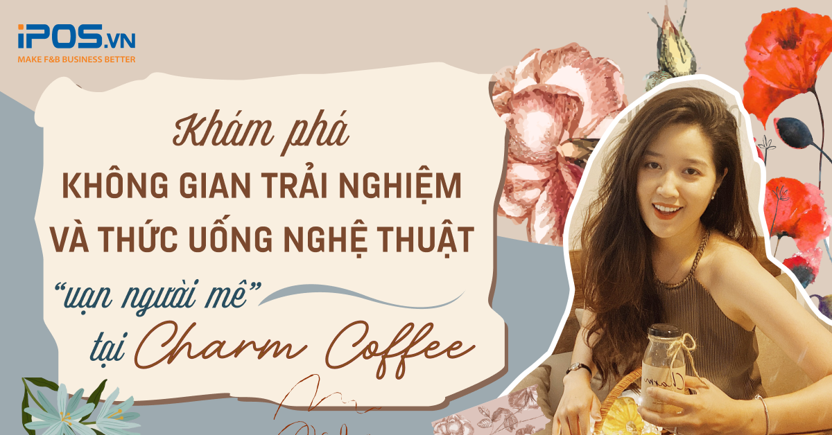 Khám phá không gian trải nghiệm và thức uống nghệ thuật “vạn người mê” tại Charm Coffee