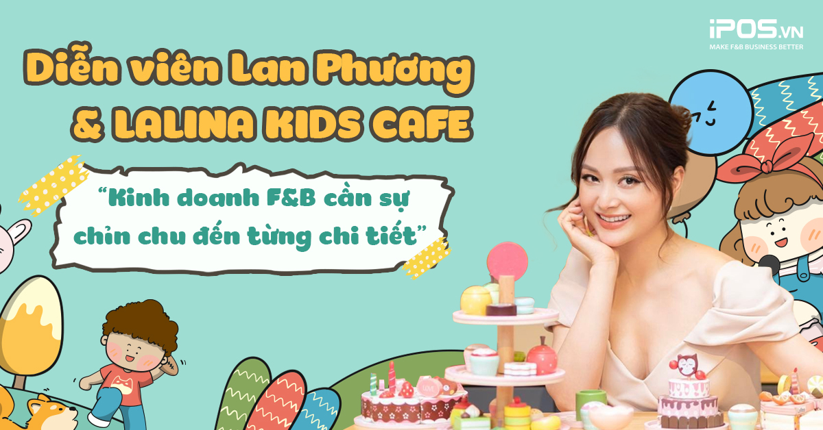 Diễn viên Lan Phương và Lalina Kids Cafe: “Kinh doanh F&B cần sự chỉn chu đến từng chi tiết”