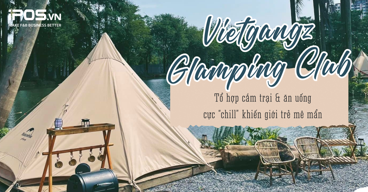 Vietgangz Glamping Club – Tổ hợp cắm trại & ăn uống cực “chill” khiến giới trẻ mê mẩn