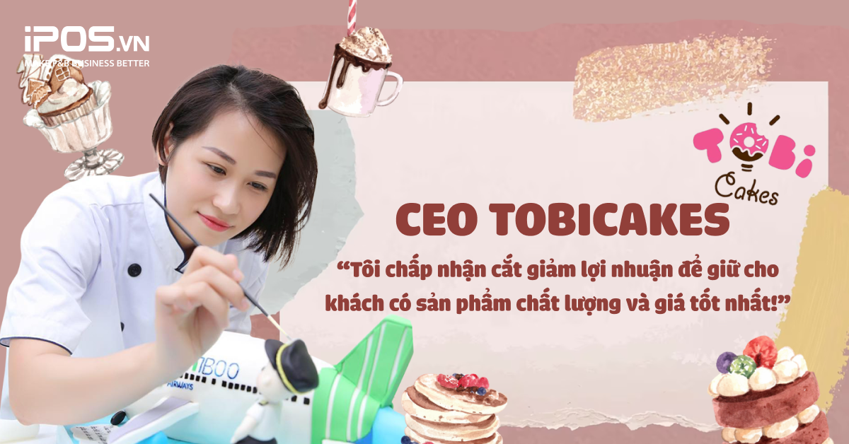 CEO TobiCakes: “Tôi chấp nhận cắt giảm lợi nhuận để giữ cho khách có sản phẩm chất lượng và giá tốt nhất”