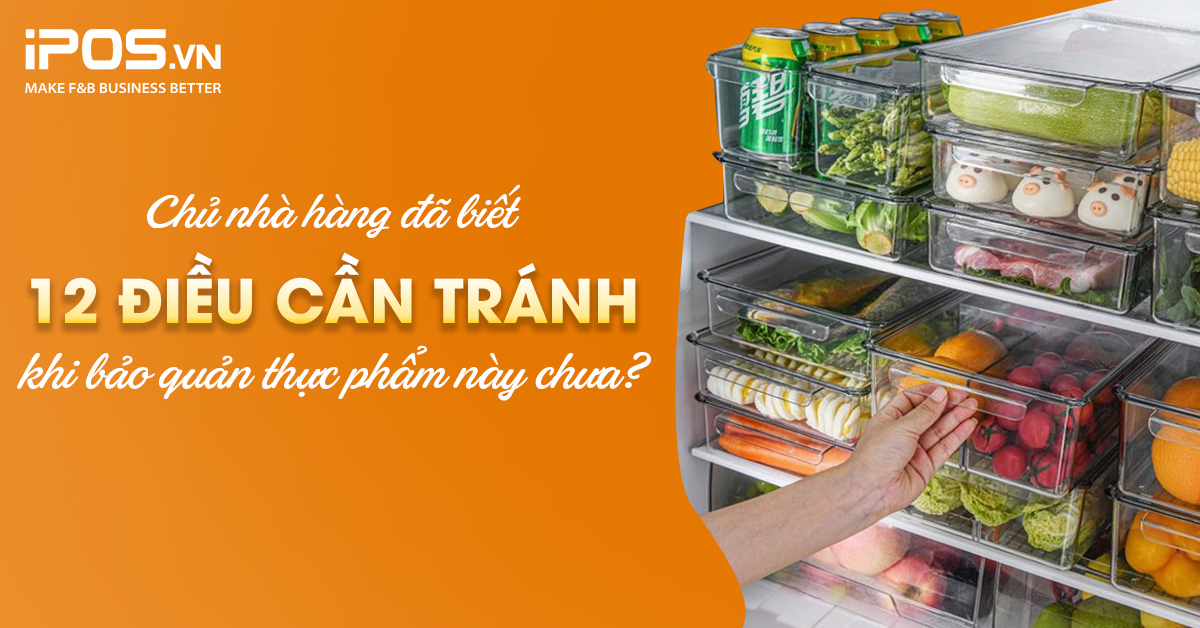 Chủ nhà hàng đã biết 12 điều cần tránh khi bảo quản thực phẩm này chưa?