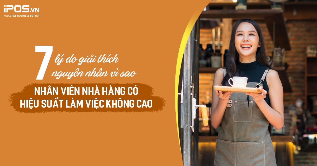 Vì sao nhân viên nhà hàng có hiệu suất làm việc không cao? Tìm hiểu ngay 7 lý do dưới đây!