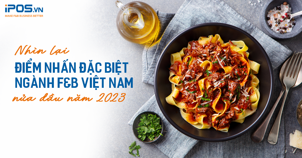 Nhìn lại 5 điểm nhấn đặc biệt ngành F&B Việt Nam nửa đầu năm 2023