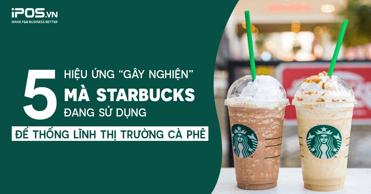 5 hiệu ứng “gây nghiện” mà Starbucks đang sử dụng để thống lĩnh thị trường cà phê