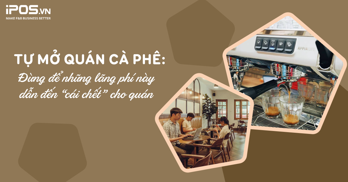 Tự mở quán cà phê: Đừng để những lãng phí này dẫn đến “cái chết” cho quán