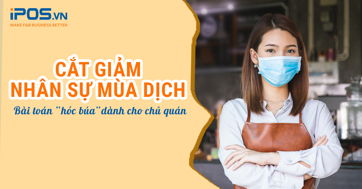 Cắt giảm nhân sự mùa dịch – bài toán “hóc búa” dành cho chủ quán