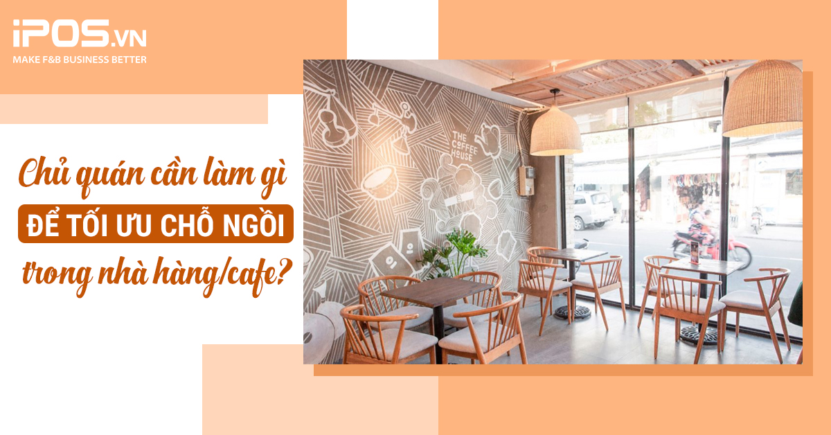 Chủ quán cần làm gì để tối ưu chỗ ngồi trong nhà hàng/cafe?