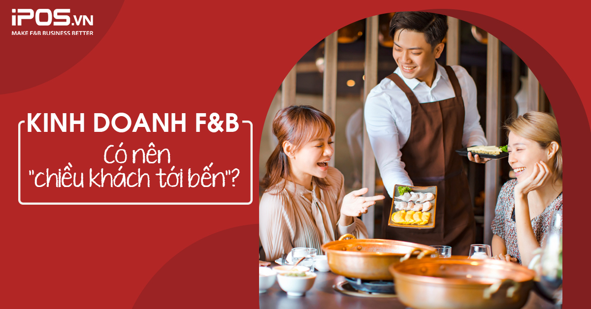 Kinh doanh F&B – Có nên “chiều khách tới bến”?