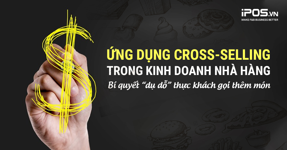 Ứng dụng Cross-selling trong kinh doanh nhà hàng – bí quyết “dụ dỗ” thực khách gọi thêm món