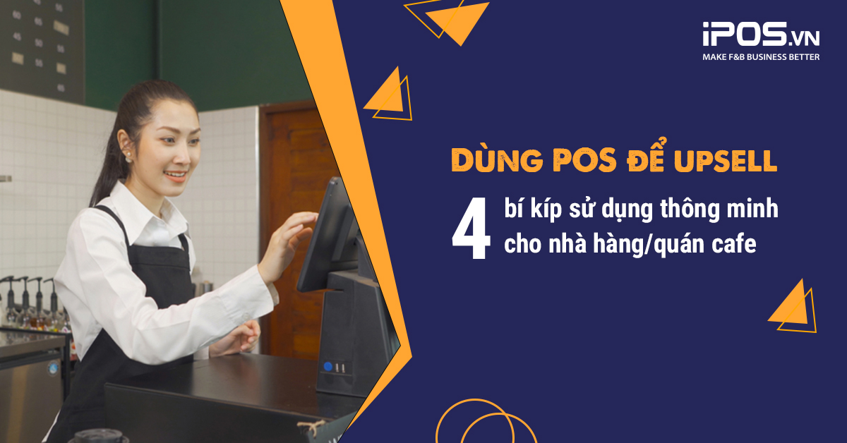 Dùng hệ thống POS để upsell: 4 bí kíp sử dụng thông minh mà bạn cần quan tâm