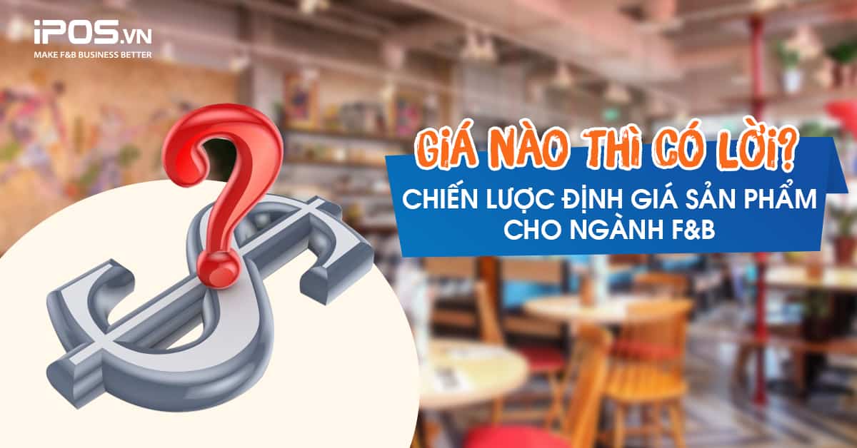 Giá nào thì có lời? – Chiến lược định giá sản phẩm cho ngành F&B