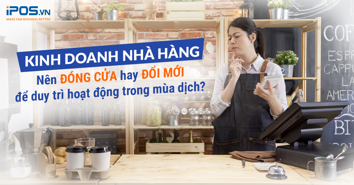 Kinh doanh nhà hàng: Tạm ngừng kinh doanh hay đổi mới để duy trì hoạt động trong mùa dịch?