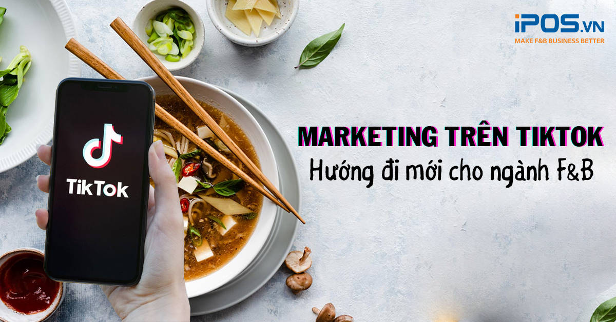TikTok – Nam châm F&B Marketing các nhà hàng không thể bỏ qua