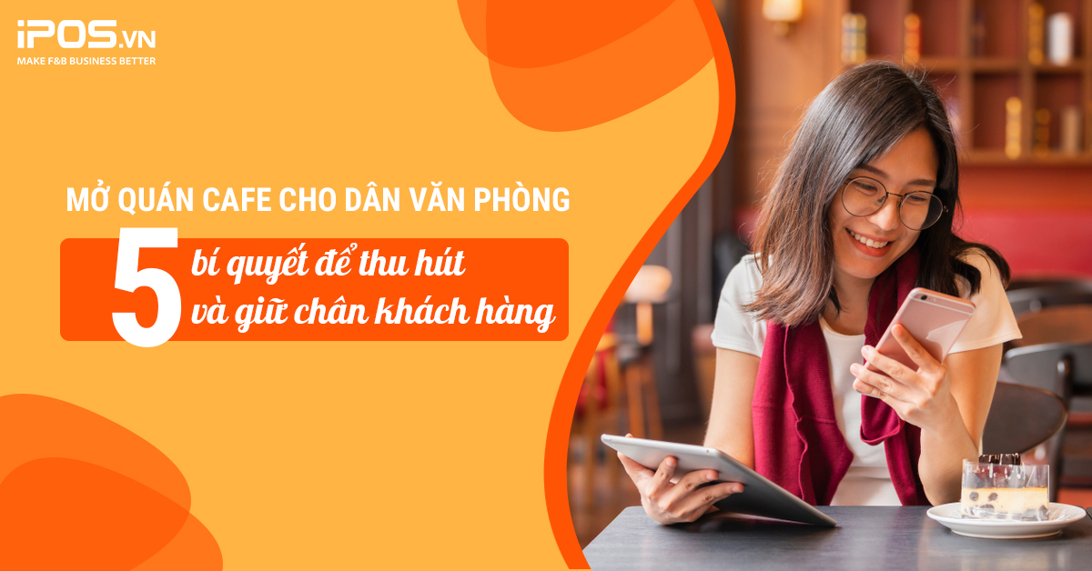 Mở quán cafe cho dân văn phòng – 5 bí quyết để thu hút và giữ chân khách hàng