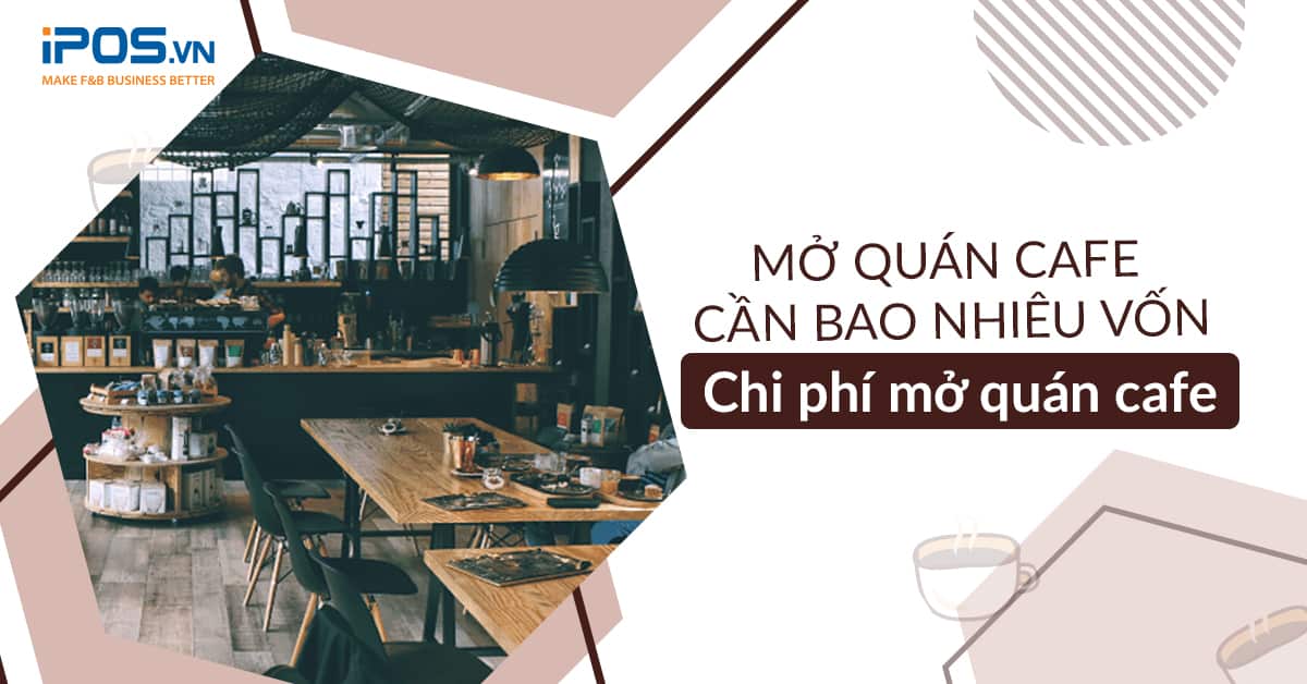 Mở quán cafe cần bao nhiêu vốn – Chi phí mở quán cafe chi tiết nhất