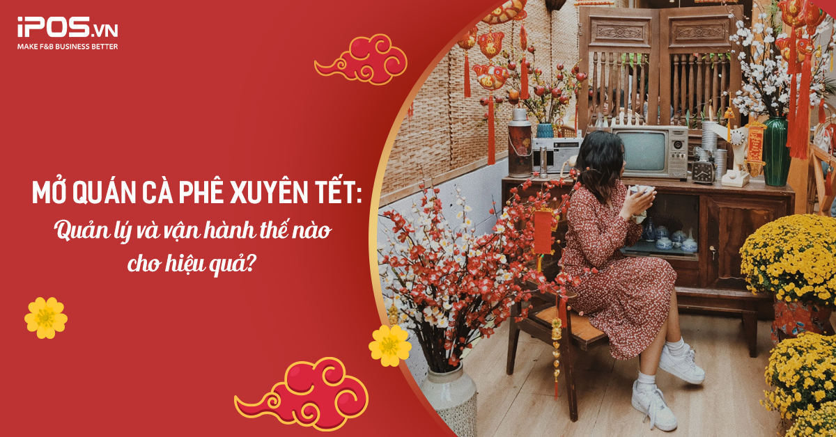 Mở quán cà phê xuyên Tết: Quản lý và vận hành thế nào cho hiệu quả?
