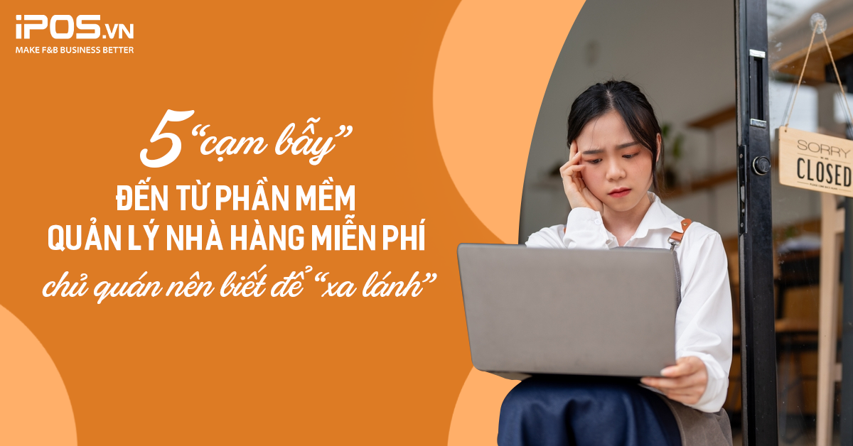 5 “cạm bẫy” đến từ phần mềm quản lý nhà hàng miễn phí chủ quán nên biết để “xa lánh”