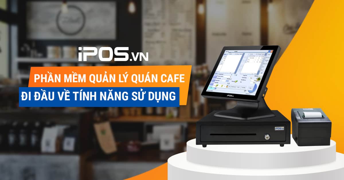 iPOS – Phần mềm quản lý quán cafe đi đầu về tính năng sử dụng