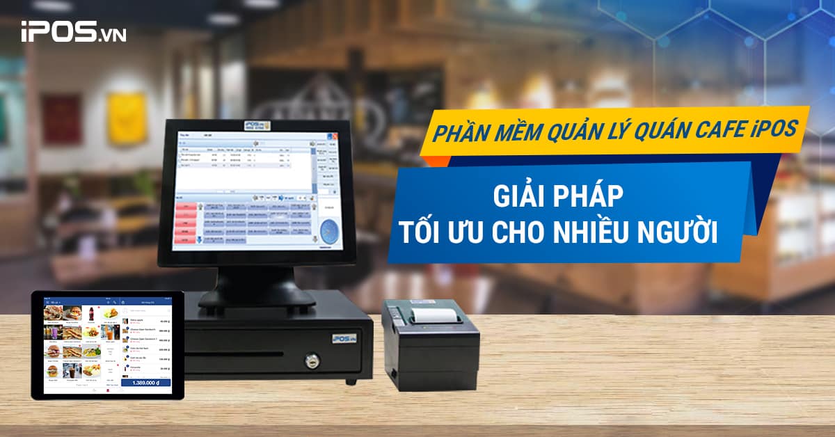 Phần mềm quản lý quán cafe iPOS – Giải pháp tối ưu cho nhiều người