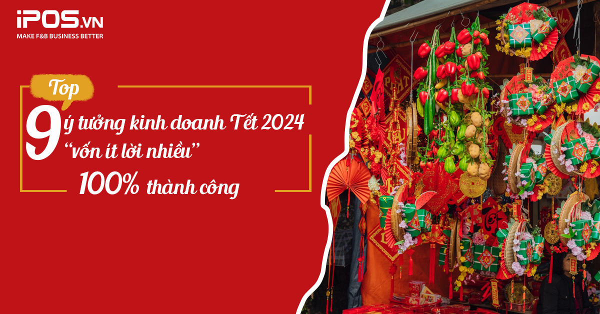 Tết 2024 nên bán gì? Top 9 ý tưởng kinh doanh Tết 2024 “vốn ít lời nhiều” 100% thành công